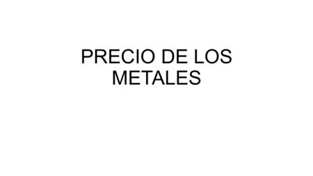 PRECIO DE LOS METALES. ORO ONZA TROY = 1.355,940 Dolares 1 Onza Troy = 31, Gramos 32, Onzas Troy = 1 kg. La libra troy (troy) contiene