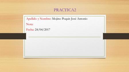 PRACTICA2 Apellido y Nombre: Mojino Poquis José Antonio Nota: Fecha: 24/04/2017.