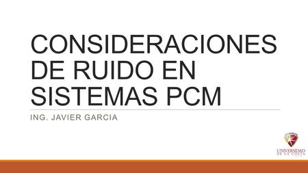 CONSIDERACIONES DE RUIDO EN SISTEMAS PCM ING. JAVIER GARCIA.