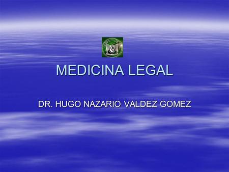 MEDICINA LEGAL DR. HUGO NAZARIO VALDEZ GOMEZ. INTRODUCCIÓN  Medicina legal es la especialidad médica que reúne los conocimientos de la medicina que son.
