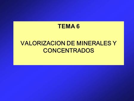 TEMA 6 VALORIZACION DE MINERALES Y CONCENTRADOS. VALORIZACION DE MINERALES.
