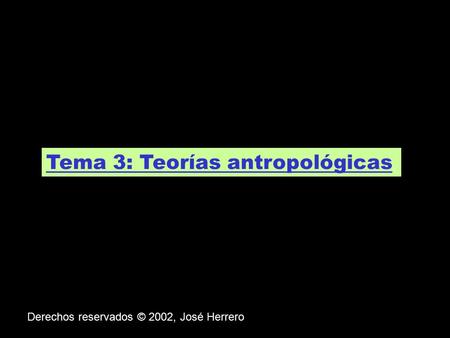 Tema 3: Teorías antropológicas. Derechos reservados © 2002, José Herrero.