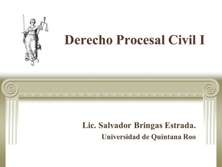 Derecho Procesal Civil I Lic. Salvador Bringas Estrada. Universidad de Quintana Roo.