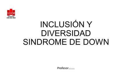 INCLUSIÓN Y DIVERSIDAD SINDROME DE DOWN Profesor……..