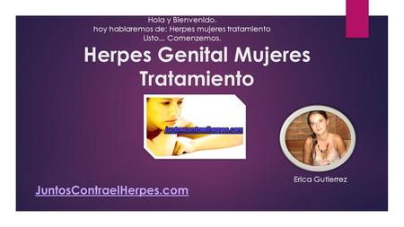 Herpes Genital Mujeres Tratamiento Hola y Bienvenido. hoy hablaremos de: Herpes mujeres tratamiento Listo... Comenzemos. Erica Gutierrez JuntosContraelHerpes.com.