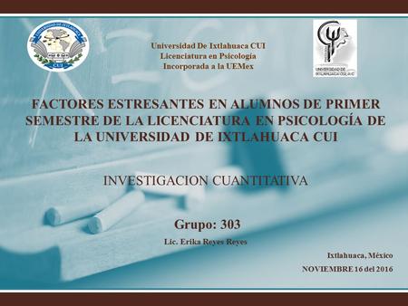 Universidad De Ixtlahuaca CUI Licenciatura en Psicología Incorporada a la UEMex FACTORES ESTRESANTES EN ALUMNOS DE PRIMER SEMESTRE DE LA LICENCIATURA EN.