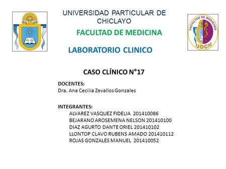 UNIVERSIDAD PARTICULAR DE CHICLAYO FACULTAD DE MEDICINA CASO CLÍNICO N°17 DOCENTES: Dra. Ana Cecilia Zevallos Gonzales INTEGRANTES: ALVAREZ VASQUEZ FIDELIA.