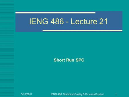 5/13/2017IENG 486 Statistical Quality & Process Control 1 IENG Lecture 21 Short Run SPC.