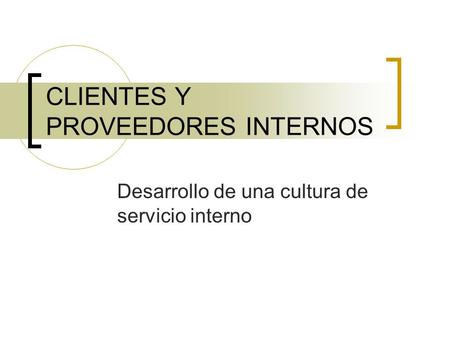 CLIENTES Y PROVEEDORES INTERNOS Desarrollo de una cultura de servicio interno.