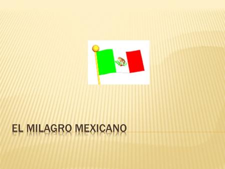  A partir de 1940 México inicio una etapa llamada el milagro mexicano, esta etapa se caracterizó por ser de un crecimiento sostenido y fue el cambio.