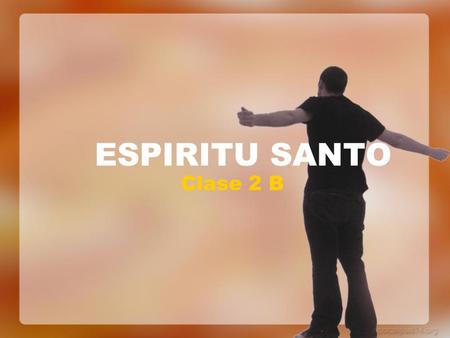 ESPIRITU SANTO Clase 2 B. DONES Y VENTAJAS «Entusiasmo» Que es lo primero que le viene a la cabeza al oír la palabra: “entusiasmo”?