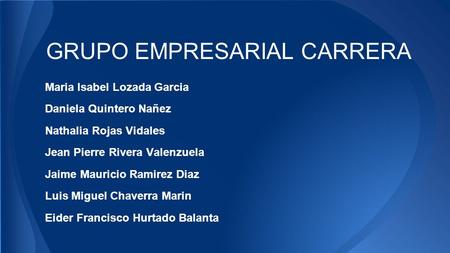 GRUPO EMPRESARIAL CARRERA Maria Isabel Lozada Garcia Daniela Quintero Nañez Nathalia Rojas Vidales Jean Pierre Rivera Valenzuela Jaime Mauricio Ramirez.