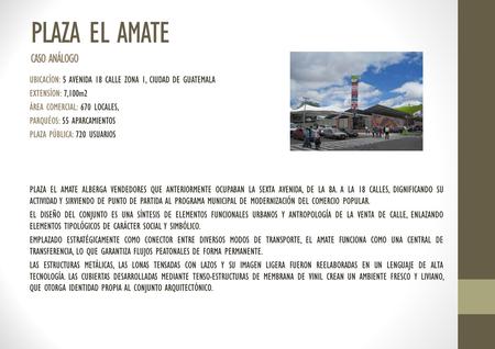 PLAZA EL AMATE CASO ANÁLOGO UBICACÍON: 5 AVENIDA 18 CALLE ZONA 1, CIUDAD DE GUATEMALA EXTENSÍON: 7,100m2 ÁREA COMERCIAL: 670 LOCALES, PARQUÉOS: 55 APARCAMIENTOS.