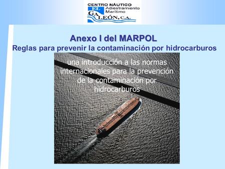 Anexo I del MARPOL Anexo I del MARPOL Reglas para prevenir la contaminación por hidrocarburos una introducción a las normas internacionales para la prevención.