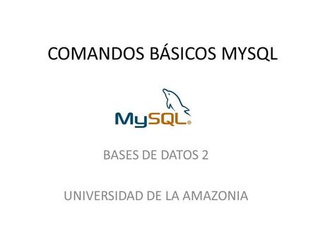 COMANDOS BÁSICOS MYSQL BASES DE DATOS 2 UNIVERSIDAD DE LA AMAZONIA.
