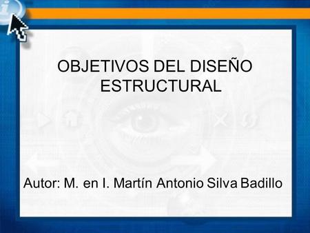 Autor: M. en I. Martín Antonio Silva Badillo OBJETIVOS DEL DISEÑO ESTRUCTURAL.