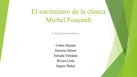 El nacimiento de la clínica Michel Foucault 8. Abrid algunos cadáveres Cobos Dayana Escorsa Edison Estrada Christian Rivera Carla Segura Walter.