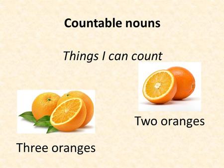 Countable nouns Things I can count Three oranges Two oranges.