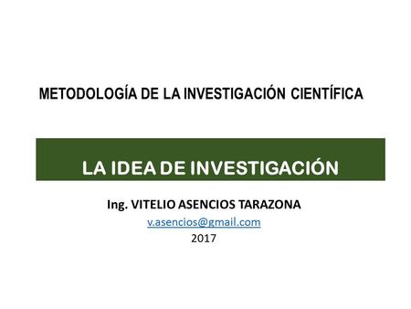 LA IDEA DE INVESTIGACIÓN Ing. VITELIO ASENCIOS TARAZONA 2017 METODOLOGÍA DE LA INVESTIGACIÓN CIENTÍFICA.