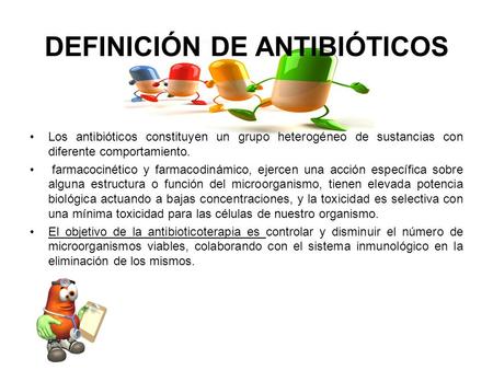 DEFINICIÓN DE ANTIBIÓTICOS Los antibióticos constituyen un grupo heterogéneo de sustancias con diferente comportamiento. farmacocinético y farmacodinámico,