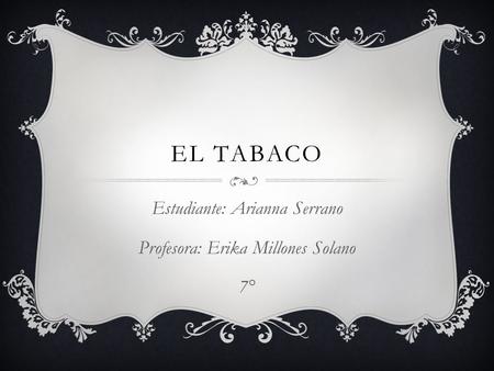 EL TABACO Estudiante: Arianna Serrano Profesora: Erika Millones Solano 7°