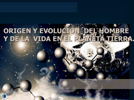 ORIGEN Y EVOLUCION DEL HOMBRE Y DE LA VIDA EN EL PLANETA TIERRA.