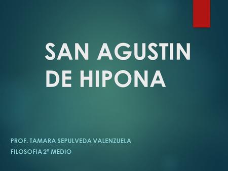 SAN AGUSTIN DE HIPONA PROF. TAMARA SEPULVEDA VALENZUELA FILOSOFIA 2º MEDIO.