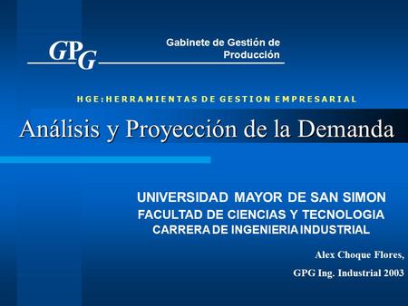 Análisis y Proyección de la Demanda UNIVERSIDAD MAYOR DE SAN SIMON FACULTAD DE CIENCIAS Y TECNOLOGIA CARRERA DE INGENIERIA INDUSTRIAL GPGP G Gabinete de.