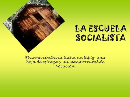 LA ESCUELA SOCIALISTA El arma contra la lucha un lápiz una hoja de estraza y un maestro rural de vocación.