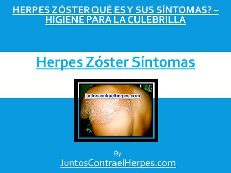 HERPES ZÓSTER QUÉ ES Y SUS SÍNTOMAS? – HIGIENE PARA LA CULEBRILLA JuntosContraelHerpes.com Herpes Zóster Síntomas By.