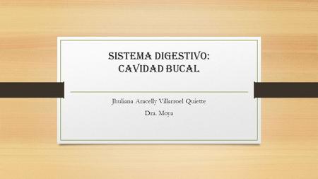 SISTEMA DIGESTIVO: CAVIDAD BUCAL Jhuliana Aracelly Villarroel Quiette Dra. Moya.