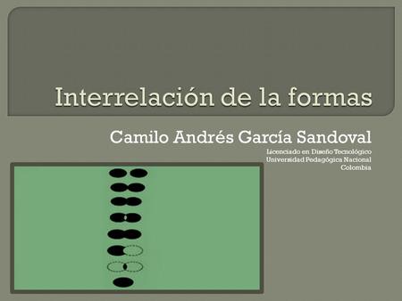 Camilo Andrés García Sandoval Licenciado en Diseño Tecnológico Universidad Pedagógica Nacional Colombia.