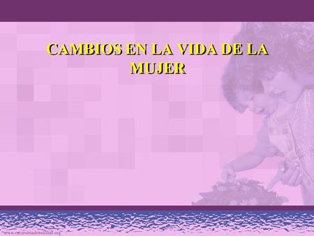 CAMBIOS EN LA VIDA DE LA MUJER. PROBLEMAS ESPECIALES DE LAS MUJERES Adicta a las drogas y al alcohol Hijos adolescentes Abusadas/golpeadas Incapacitada/hijos.