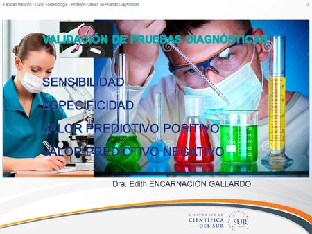 Dra. Edith ENCARNACIÓN GALLARDO Facultad Medicina - Curso Epidemiología - Profesor - Validez de Pruebas Diagnósticas0.