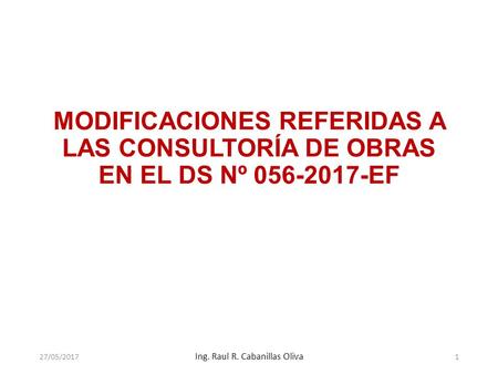 MODIFICACIONES REFERIDAS A LAS CONSULTORÍA DE OBRAS EN EL DS Nº EF 27/05/2017 Ing. Raul R. Cabanillas Oliva 1.