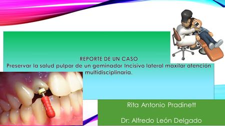 Rita Antonio Pradinett Dr: Alfredo León Delgado. Objetivo: Reportar el cuidado multidisciplinario de un diente incisivo superior geminizado, que ha permitido.