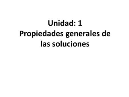 Unidad: 1 Propiedades generales de las soluciones.