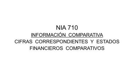 NIA 710 INFORMACIÓN COMPARATIVA CIFRAS CORRESPONDIENTES Y ESTADOS FINANCIEROS COMPARATIVOS.