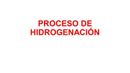 PROCESO DE HIDROGENACIÓN. 1. INTRODUCCIÓN El proceso tradicional de hidrogenación de aceites vegetales es una técnica que consiste en adicionar moléculas.