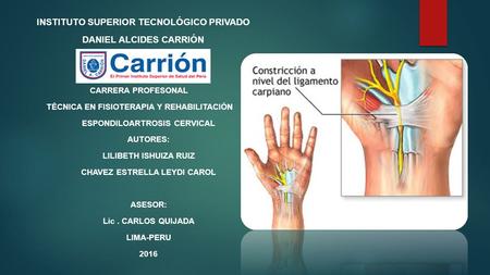 INSTITUTO SUPERIOR TECNOLÓGICO PRIVADO DANIEL ALCIDES CARRIÓN CARRERA PROFESONAL TÉCNICA EN FISIOTERAPIA Y REHABILITACIÓN ESPONDILOARTROSIS CERVICAL AUTORES: