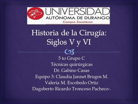 5 to Grupo C Técnicas quirúrgicas Dr. Gabino Casas Equipo 3: Claudia Jannet Brugos M. Valeria M. Escobedo Ortiz Dagoberto Ricardo Troncoso Pacheco-.