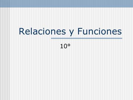 Relaciones y Funciones 10°. Relaciones y Funciones El concepto de Relación-Función es uno de los más importantes en Matemáticas. Comprenderlo y aplicarlo.