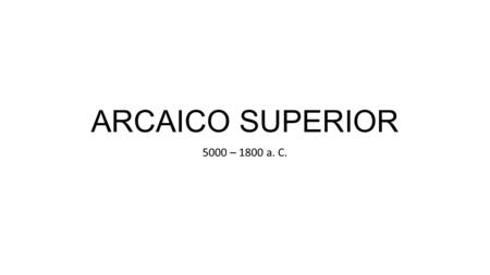 ARCAICO SUPERIOR 5000 – 1800 a. C.. AGRICULTURA Conocieron diversas semillas para su alimentación Chaquitaclla (arado de pie) GANADERÍA Animales para.