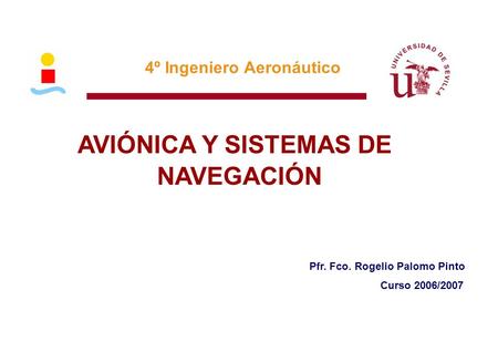 4º Ingeniero Aeronáutico AVIÓNICA Y SISTEMAS DE NAVEGACIÓN Pfr. Fco. Rogelio Palomo Pinto Curso 2006/2007.