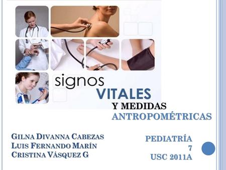 G ILNA D IVANNA C ABEZAS L UIS F ERNANDO M ARÍN C RISTINA V ÁSQUEZ G Y MEDIDAS ANTROPOMÉTRICAS PEDIATRÍA 7 USC 2011A.
