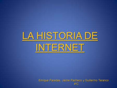 LA HISTORIA DE INTERNET Enrique Paredes, Jaime Pacheco y Guillermo Taranco 4ºC.