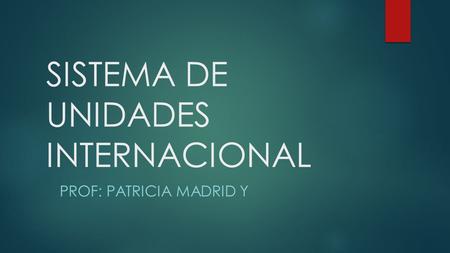 SISTEMA DE UNIDADES INTERNACIONAL PROF: PATRICIA MADRID Y.
