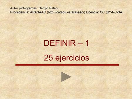 DEFINIR – 1 25 ejercicios Autor pictogramas: Sergio Palao Procedencia: ARASAAC (http://catedu.es/arasaac/) Licencia: CC (BY-NC-SA)