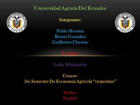 Universidad Agraria Del Ecuador Integrantes: Pablo Moreira Renny Gonzalez Guillermo Chesme Teacher: Lcda. Silvia jarcia Course: 5to Semestre De Economía.