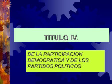 TITULO IV TITULO IV. DE LA PARTICIPACION DEMOCRATICA Y DE LOS PARTIDOS POLITICOS.